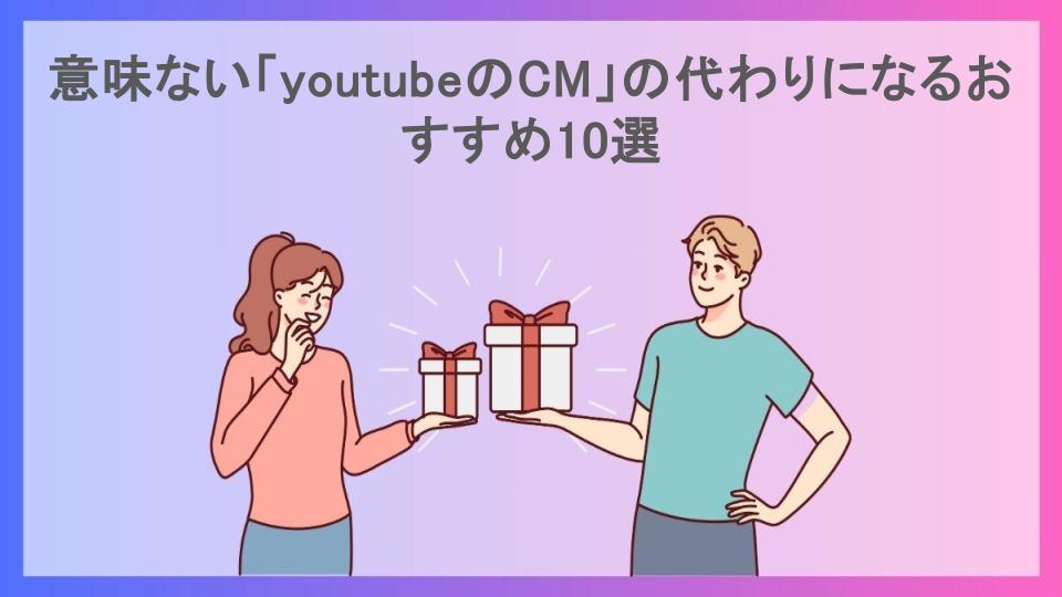 意味ない「youtubeのCM」の代わりになるおすすめ10選